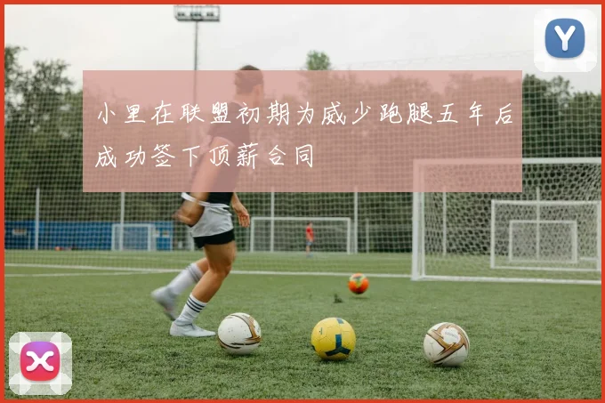 小里在联盟初期为威少跑腿五年后成功签下顶薪合同