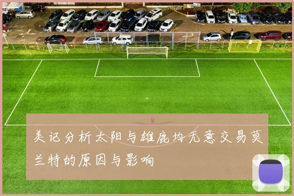 美记分析太阳与雄鹿均无意交易莫兰特的原因与影响