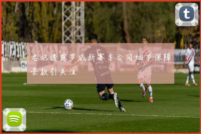 名记透露罗威新赛季合同细节保障条款引关注