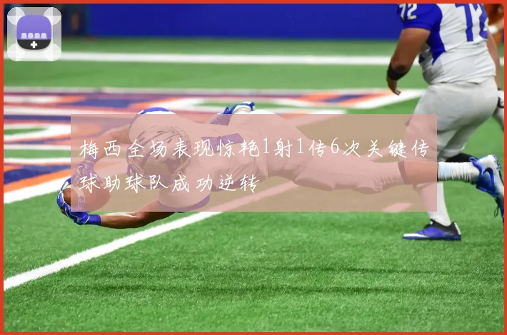 梅西全场表现惊艳1射1传6次关键传球助球队成功逆转